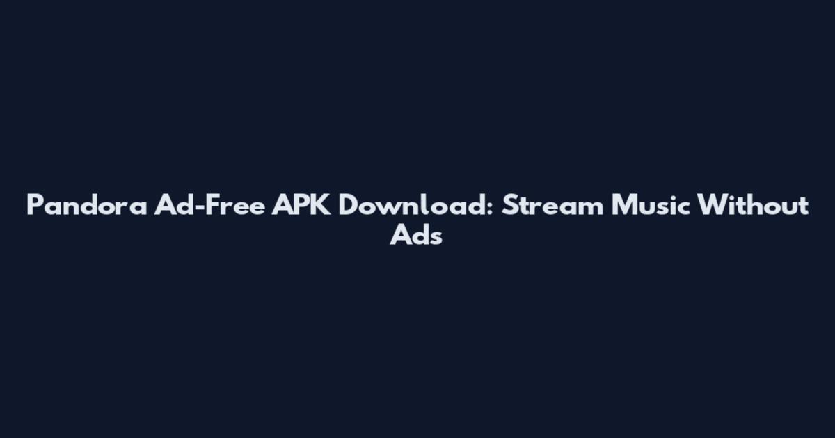 Pandora Ad-Free APK Download: Stream Music Without Ads