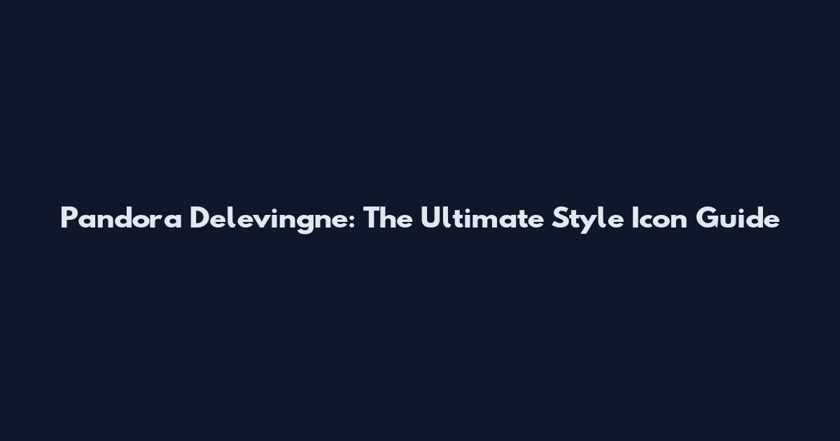 Pandora Delevingne: The Ultimate Style Icon Guide