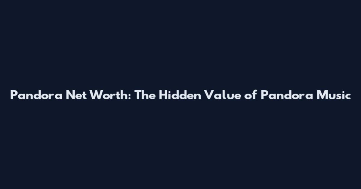 Pandora Net Worth: The Hidden Value of Pandora Music