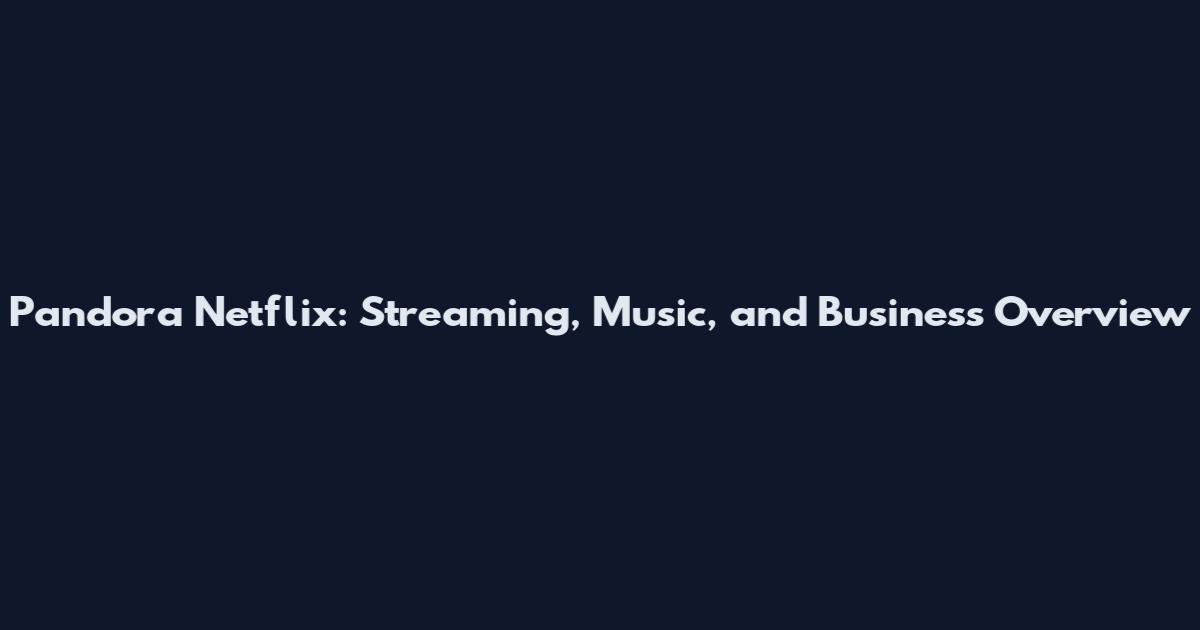 Pandora Netflix: Streaming, Music, and Business Overview