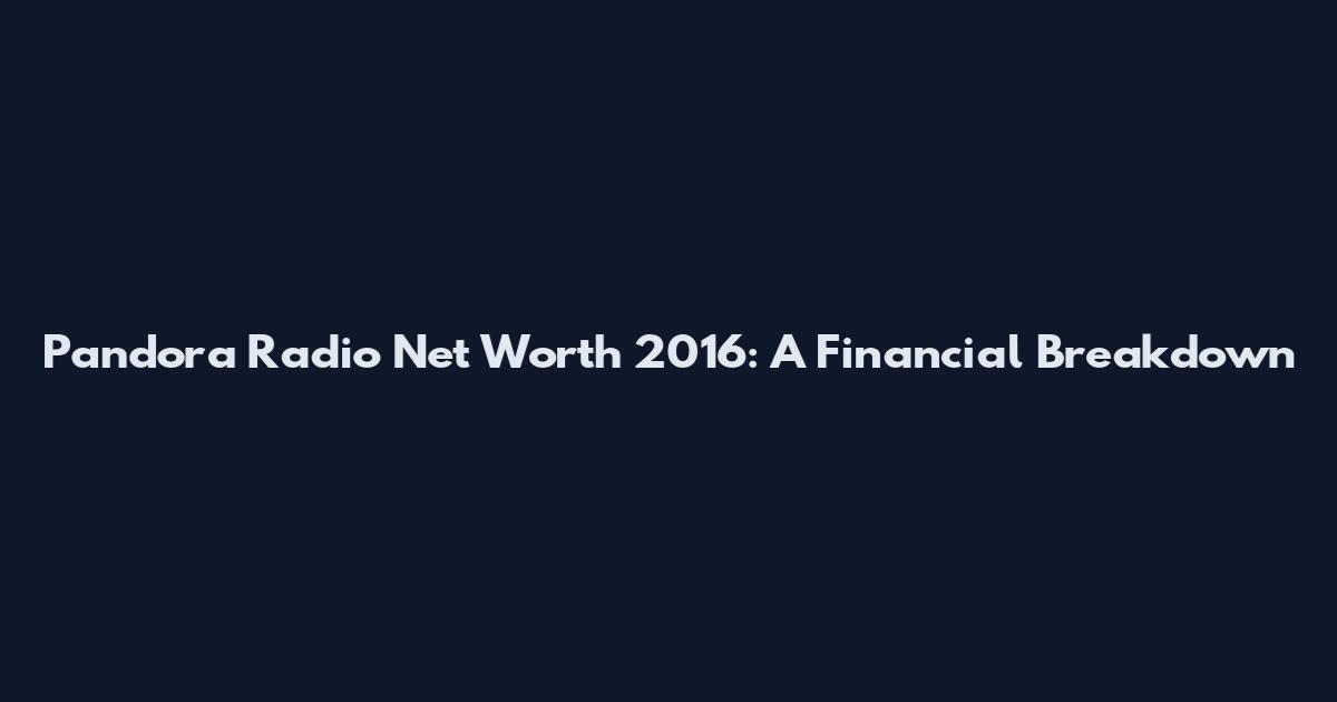 Pandora Radio Net Worth 2016: A Financial Breakdown