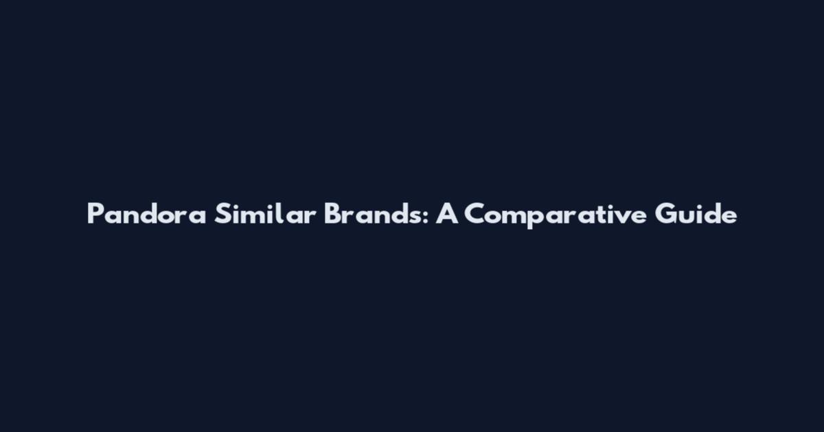 Pandora Similar Brands: A Comparative Guide