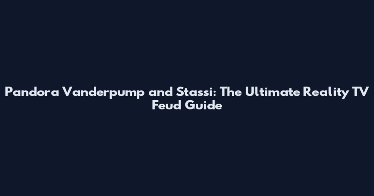 Pandora Vanderpump and Stassi: The Ultimate Reality TV Feud Guide