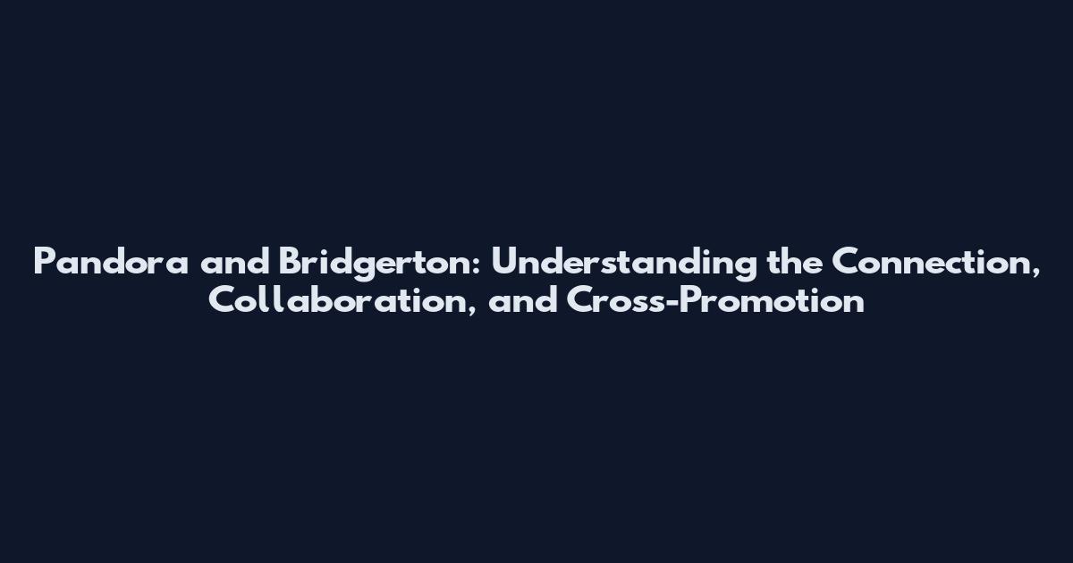 Pandora and Bridgerton: Understanding the Connection, Collaboration, and Cross-Promotion