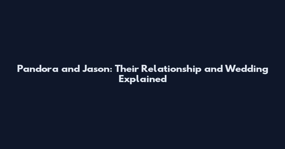 Pandora and Jason: Their Relationship and Wedding Explained