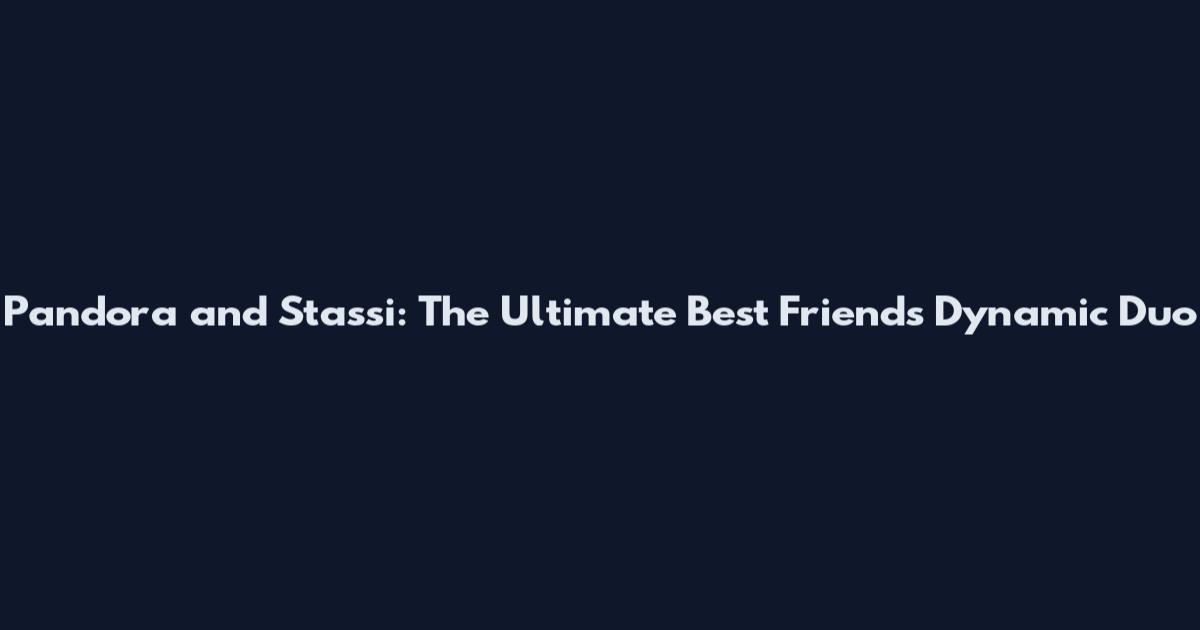 Pandora and Stassi: The Ultimate Best Friends Dynamic Duo