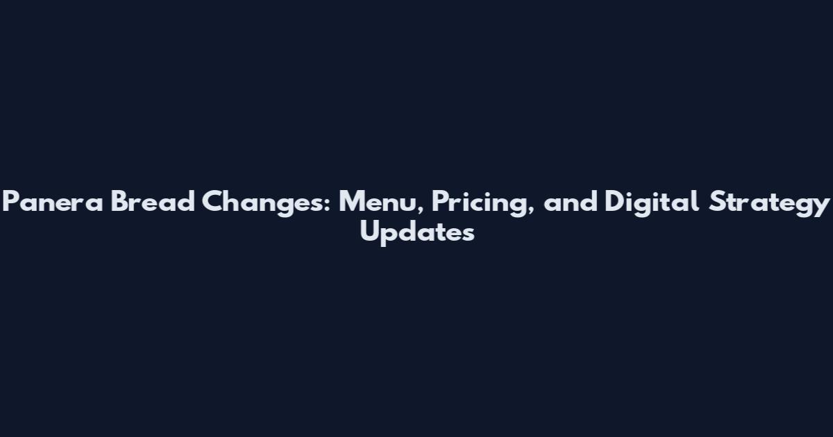 Panera Bread Changes: Menu, Pricing, and Digital Strategy Updates
