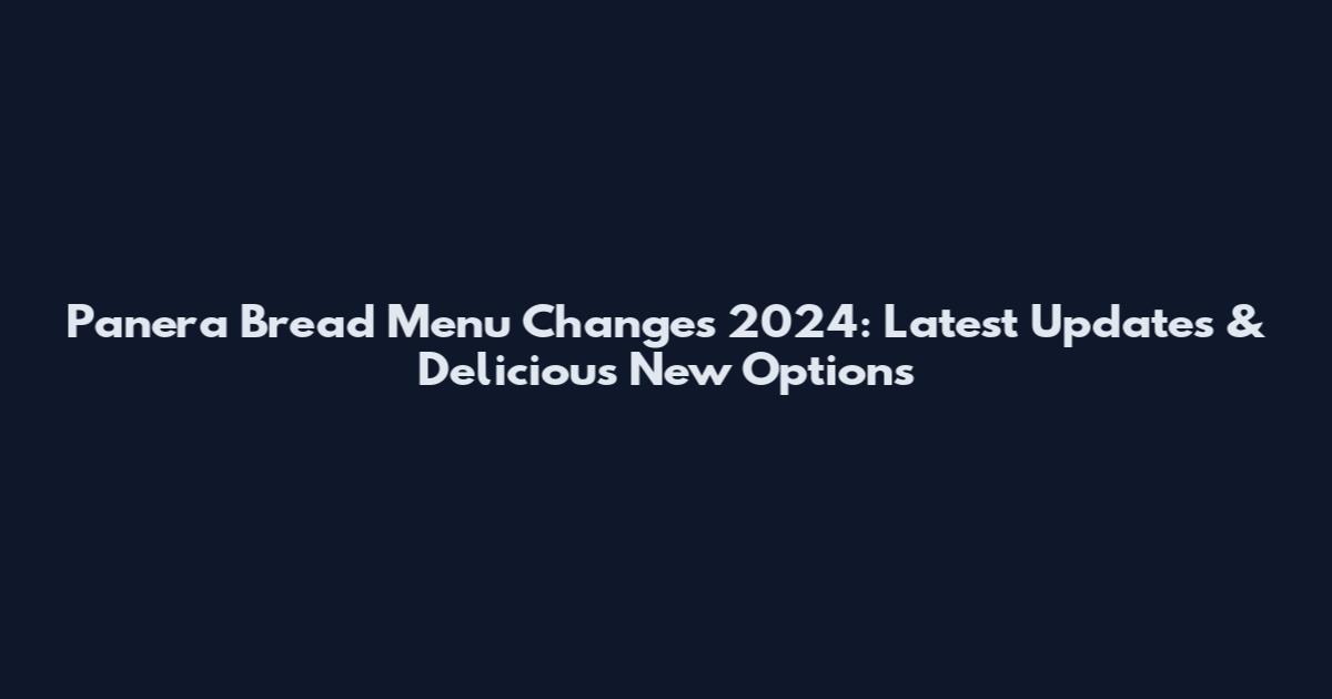 Panera Bread Menu Changes 2024: Latest Updates & Delicious New Options