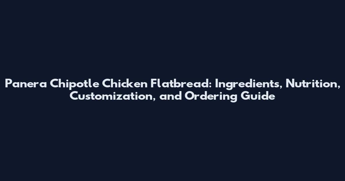 Panera Chipotle Chicken Flatbread: Ingredients, Nutrition, Customization, and Ordering Guide