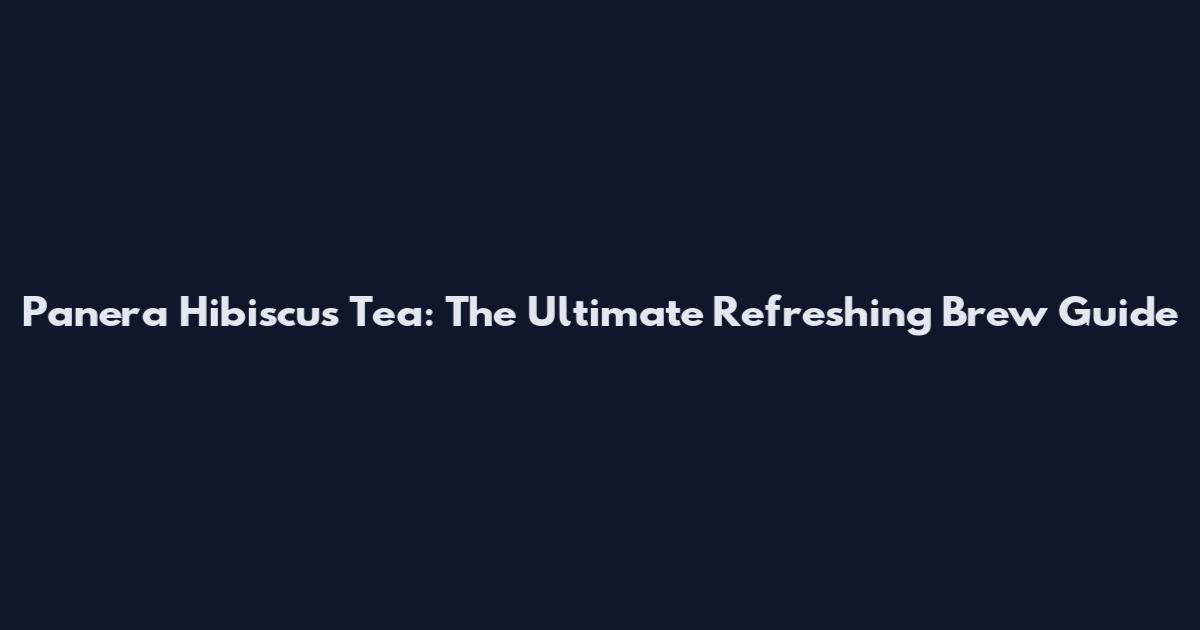 Panera Hibiscus Tea: The Ultimate Refreshing Brew Guide
