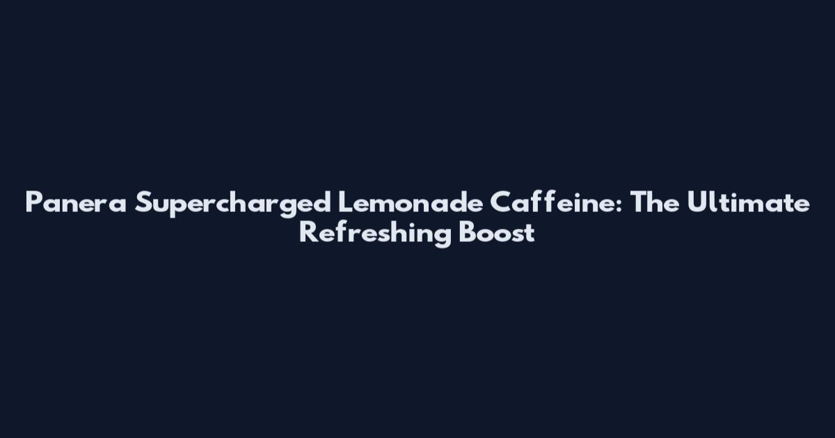 Panera Supercharged Lemonade Caffeine: The Ultimate Refreshing Boost