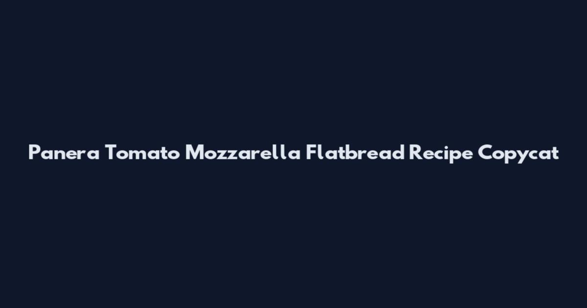 Panera Tomato Mozzarella Flatbread Recipe Copycat