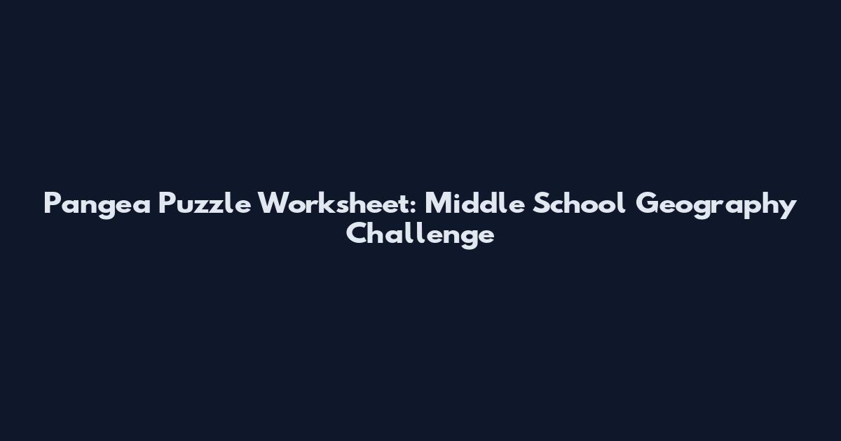 Pangea Puzzle Worksheet: Middle School Geography Challenge