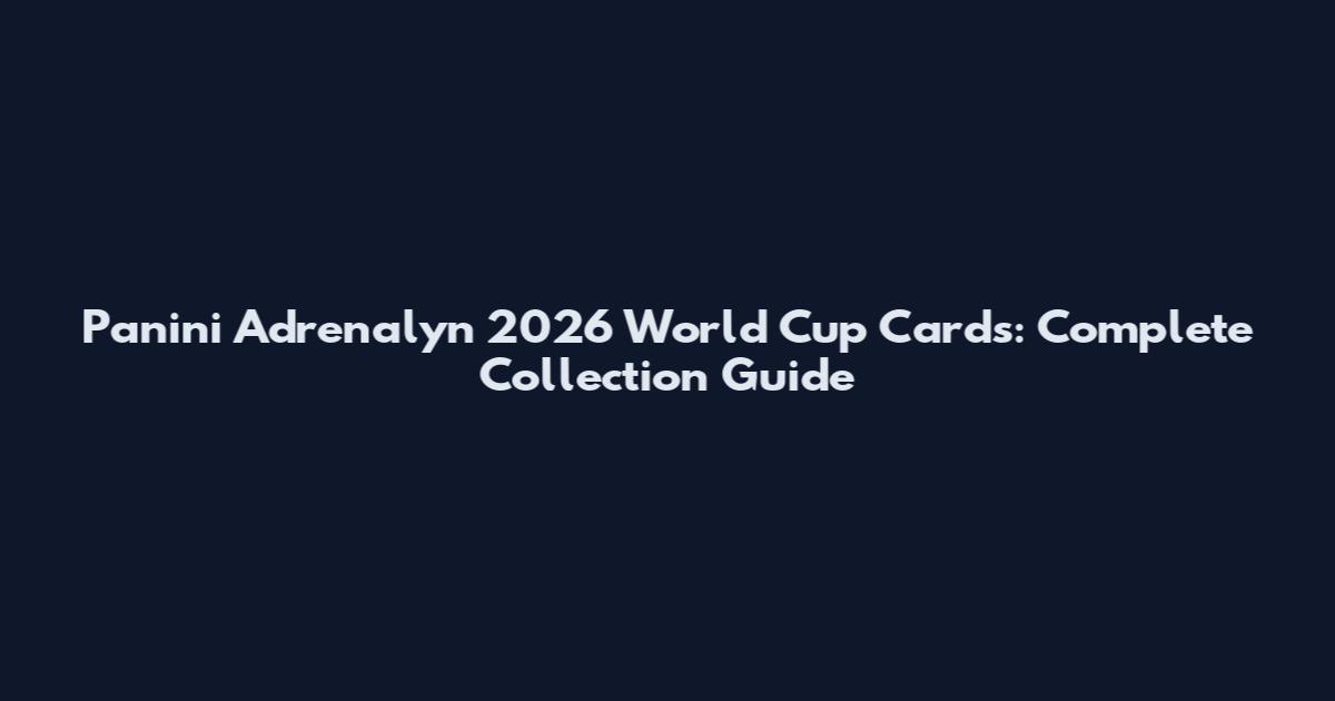 Panini Adrenalyn 2026 World Cup Cards: Complete Collection Guide