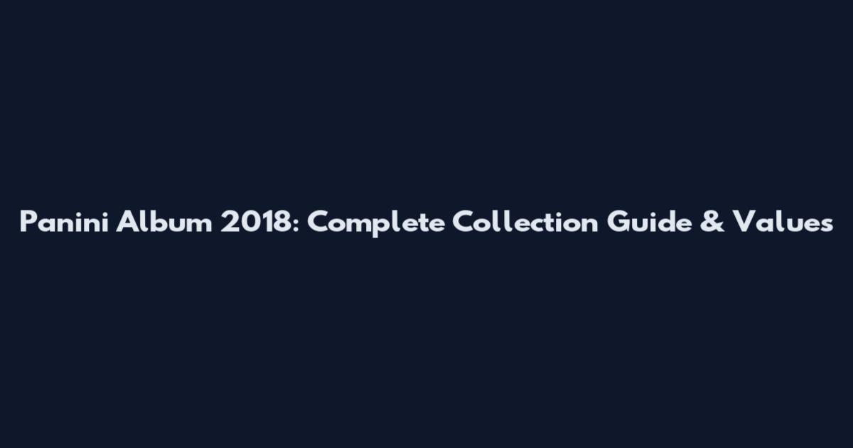 Panini Album 2018: Complete Collection Guide & Values