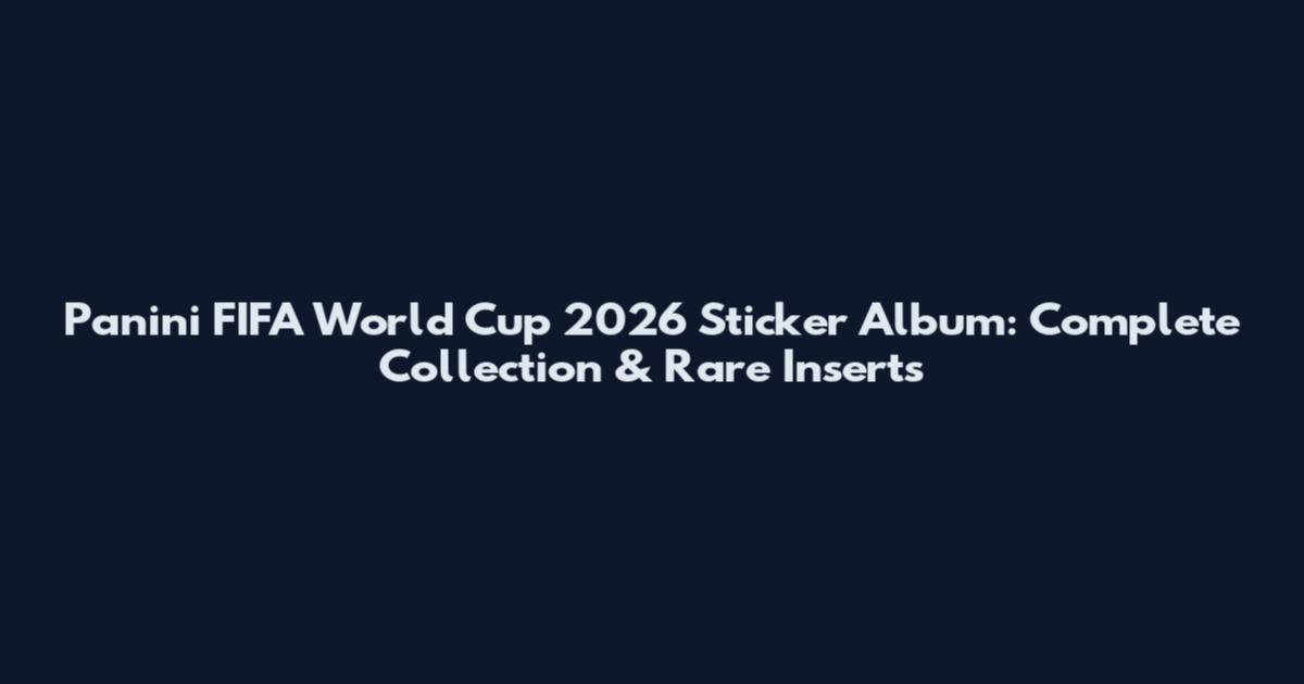 Panini FIFA World Cup 2026 Sticker Album: Complete Collection & Rare Inserts