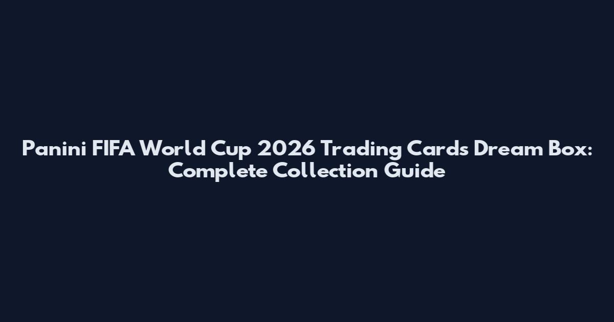 Panini FIFA World Cup 2026 Trading Cards Dream Box: Complete Collection Guide
