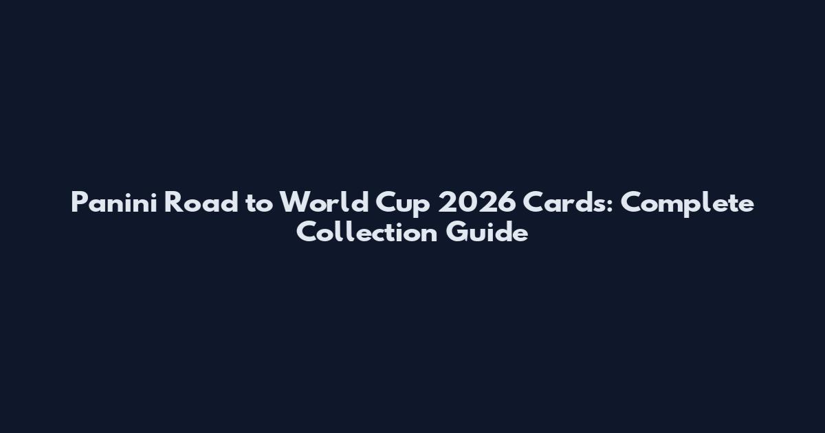 Panini Road to World Cup 2026 Cards: Complete Collection Guide