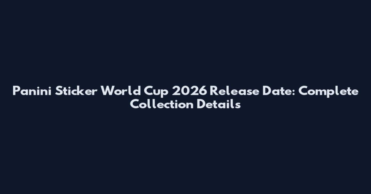 Panini Sticker World Cup 2026 Release Date: Complete Collection Details