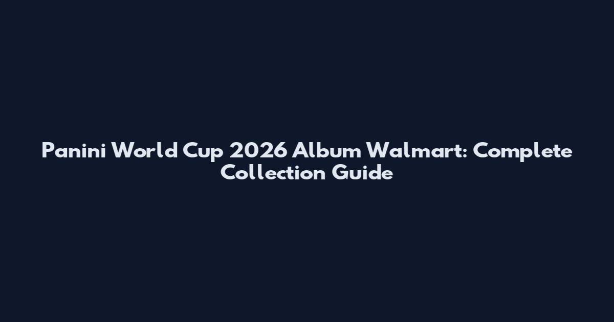 Panini World Cup 2026 Album Walmart: Complete Collection Guide