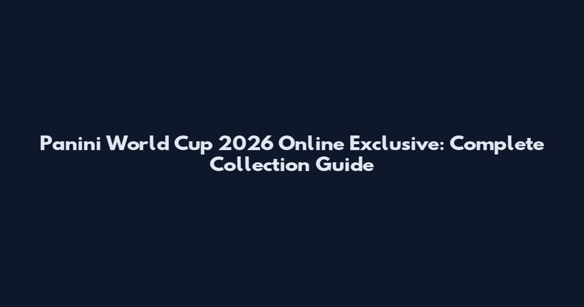 Panini World Cup 2026 Online Exclusive: Complete Collection Guide