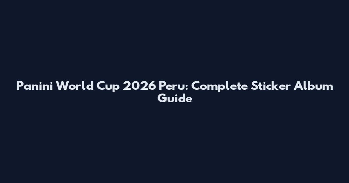 Panini World Cup 2026 Peru: Complete Sticker Album Guide