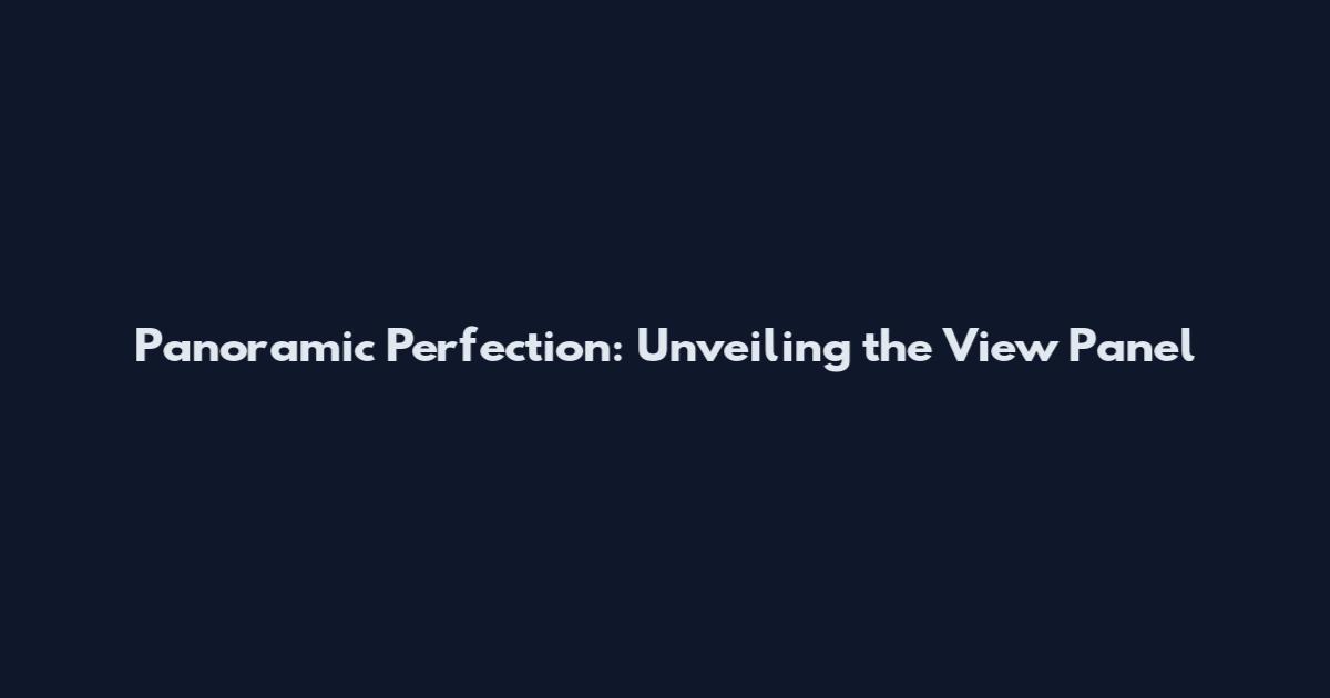 Panoramic Perfection: Unveiling the View Panel