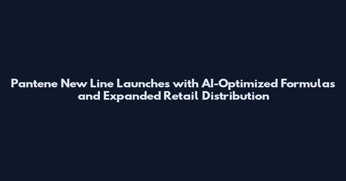 Pantene New Line Launches with AI-Optimized Formulas and Expanded Retail Distribution