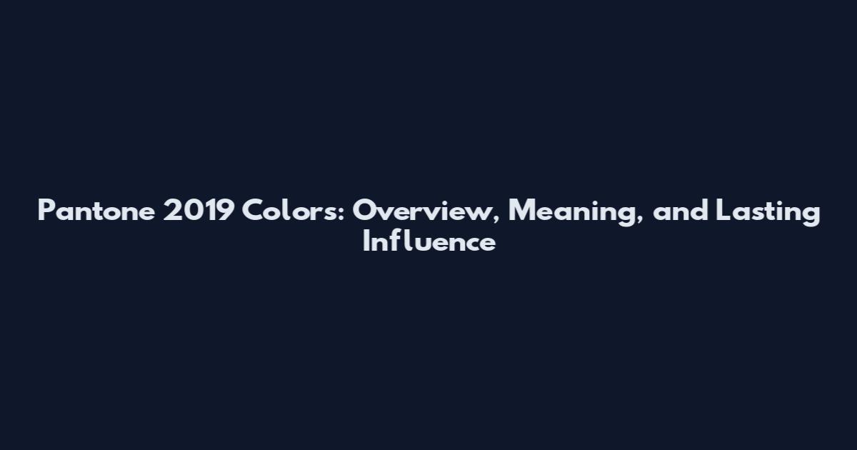 Pantone 2019 Colors: Overview, Meaning, and Lasting Influence
