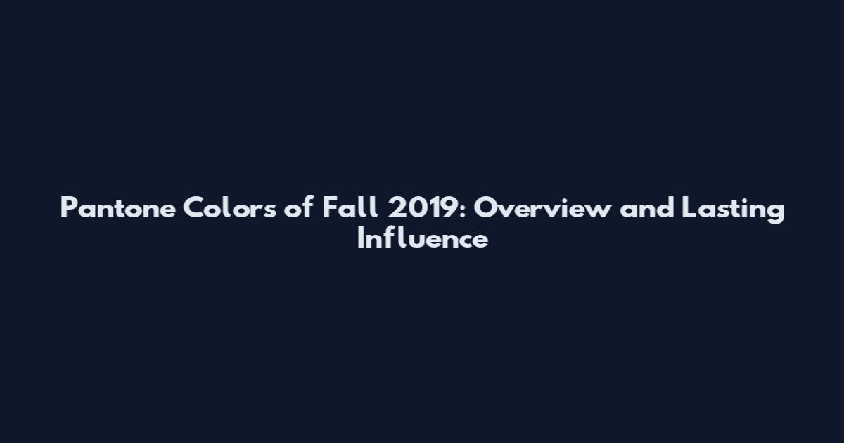 Pantone Colors of Fall 2019: Overview and Lasting Influence