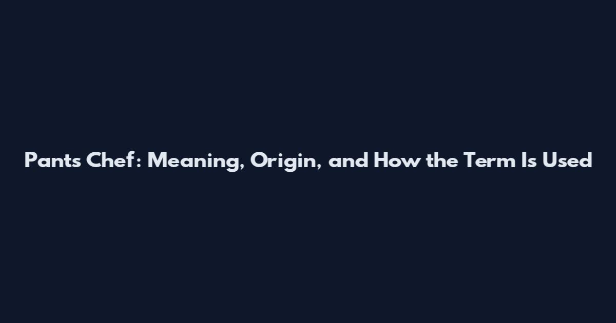 Pants Chef: Meaning, Origin, and How the Term Is Used