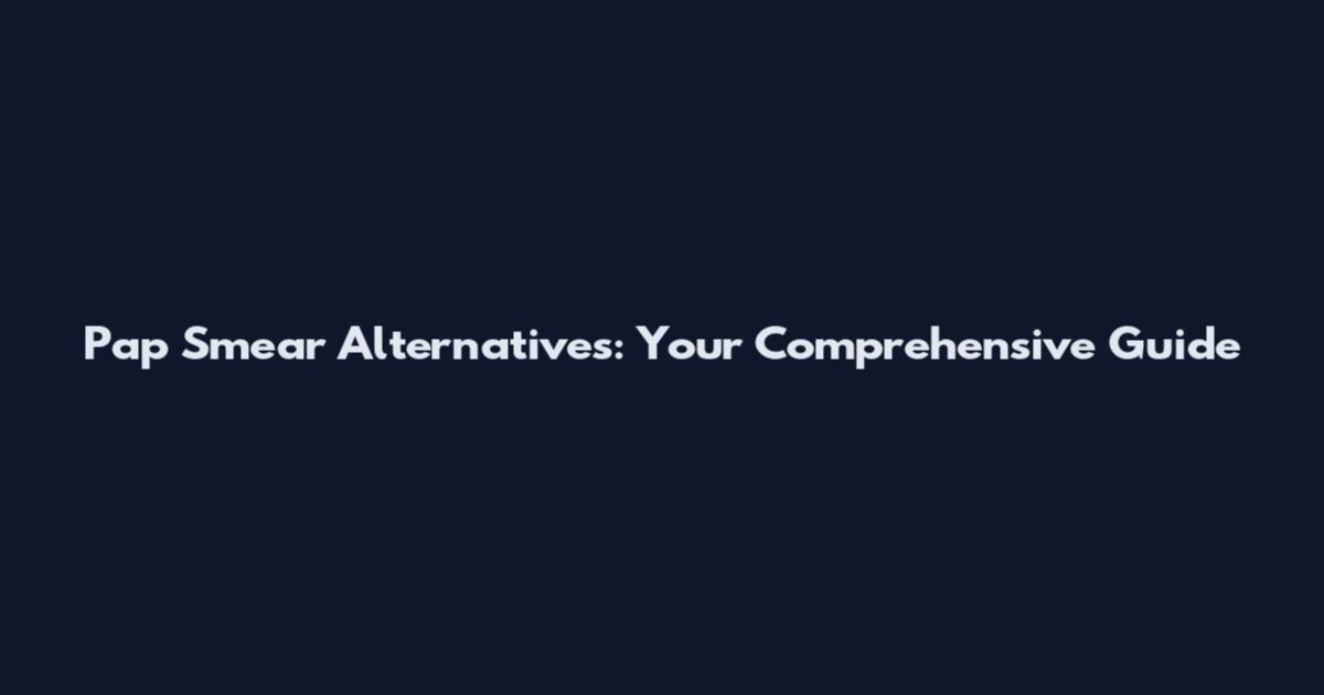 Pap Smear Alternatives: Your Comprehensive Guide