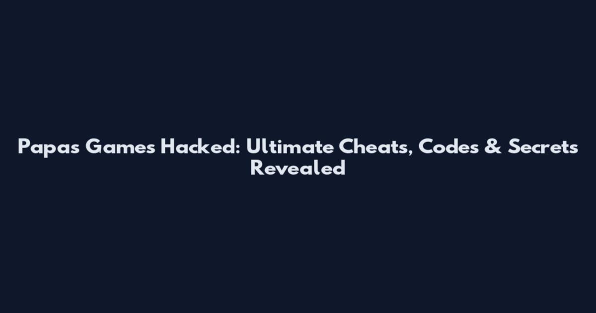 Papa's Games Hacked: Ultimate Cheats, Codes & Secrets Revealed