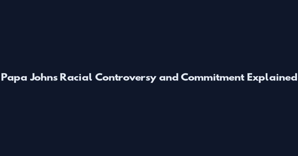 Papa John's Racial Controversy and Commitment Explained