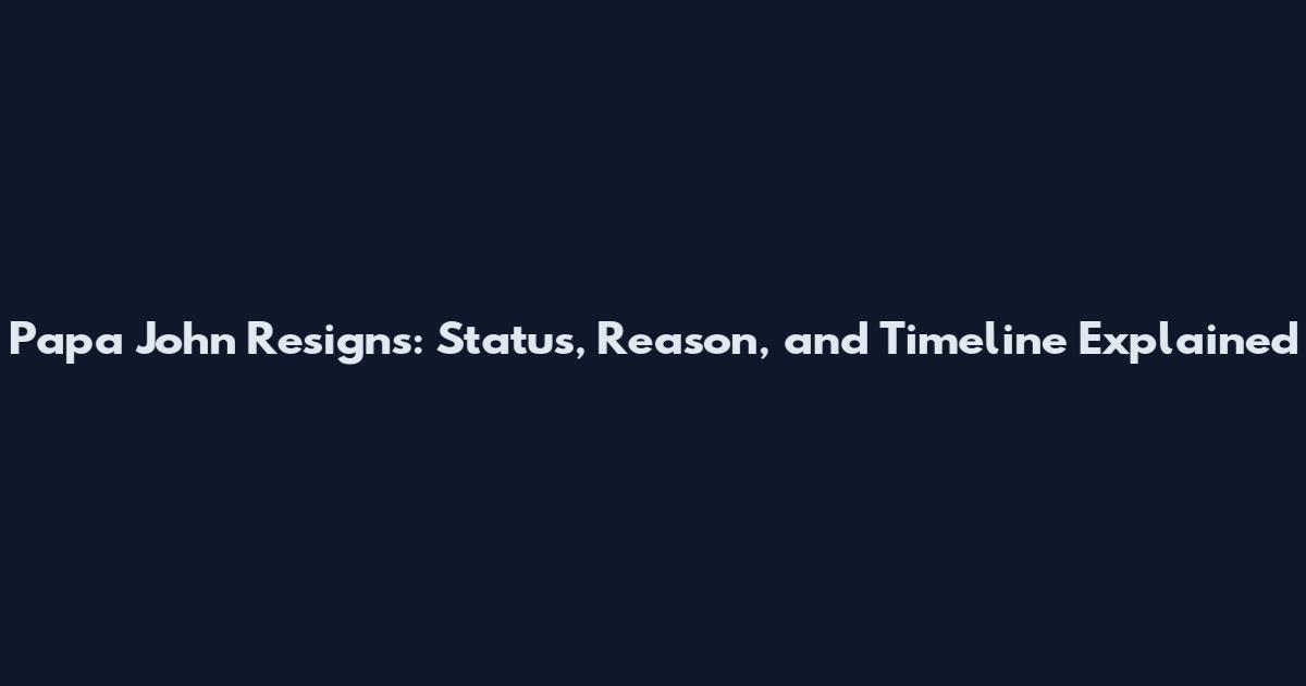 Papa John Resigns: Status, Reason, and Timeline Explained