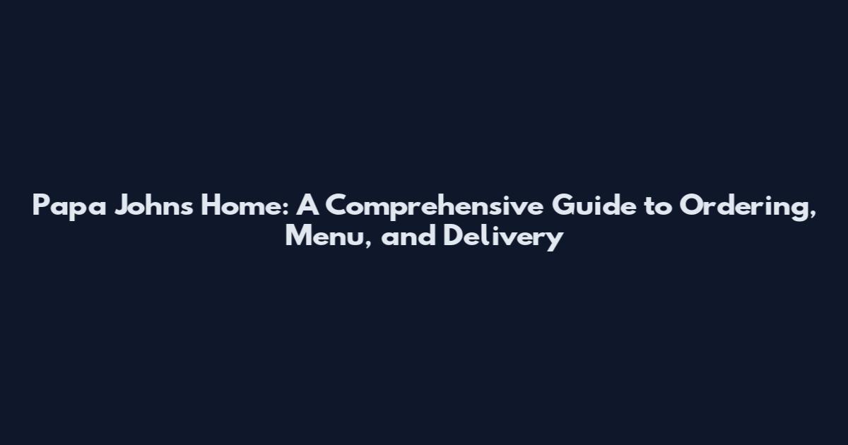 Papa Johns Home: A Comprehensive Guide to Ordering, Menu, and Delivery