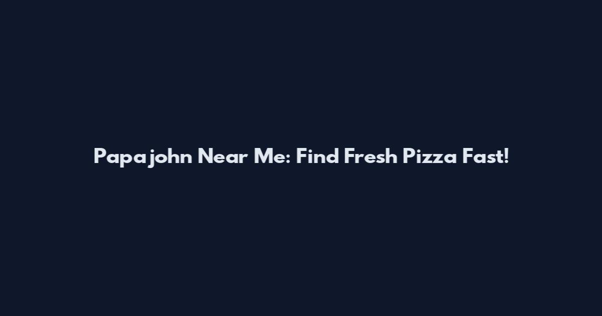 Papajohn Near Me: Find Fresh Pizza Fast!