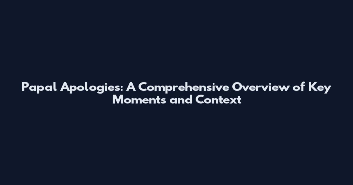 Papal Apologies: A Comprehensive Overview of Key Moments and Context