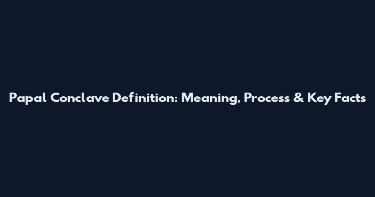 Papal Conclave Definition: Meaning, Process & Key Facts
