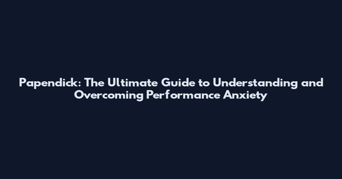 Papendick: The Ultimate Guide to Understanding and Overcoming Performance Anxiety