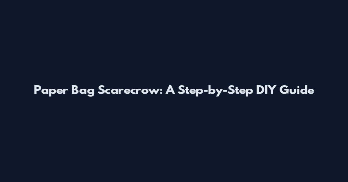 Paper Bag Scarecrow: A Step-by-Step DIY Guide