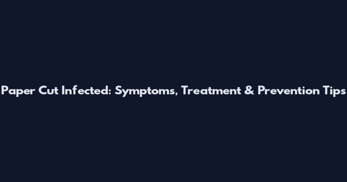 Paper Cut Infected: Symptoms, Treatment & Prevention Tips