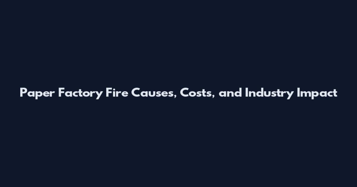 Paper Factory Fire Causes, Costs, and Industry Impact
