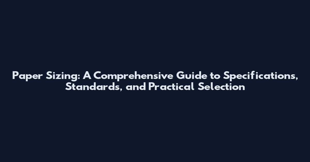 Paper Sizing: A Comprehensive Guide to Specifications, Standards, and Practical Selection