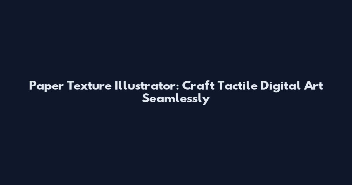 Paper Texture Illustrator: Craft Tactile Digital Art Seamlessly