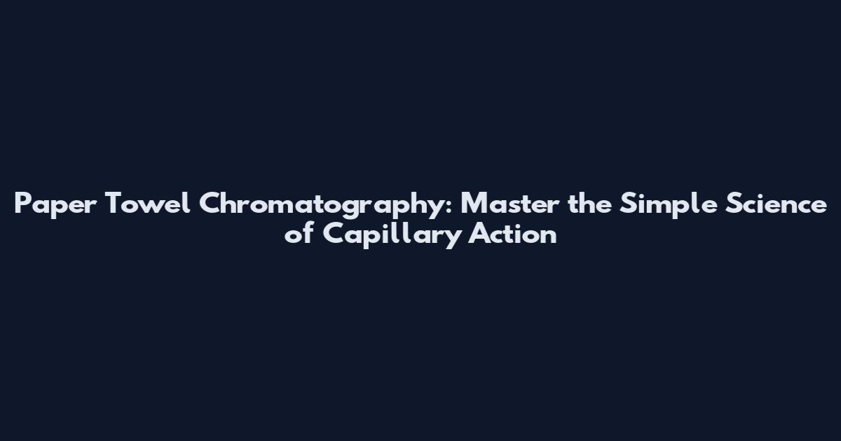 Paper Towel Chromatography: Master the Simple Science of Capillary Action