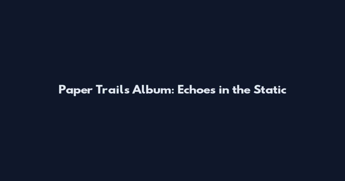 Paper Trails Album: Echoes in the Static