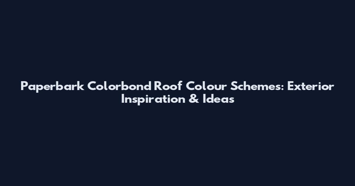 Paperbark Colorbond Roof Colour Schemes: Exterior Inspiration & Ideas