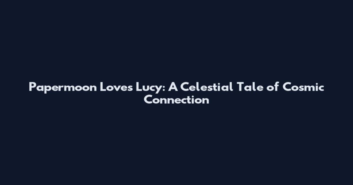 Papermoon Loves Lucy: A Celestial Tale of Cosmic Connection