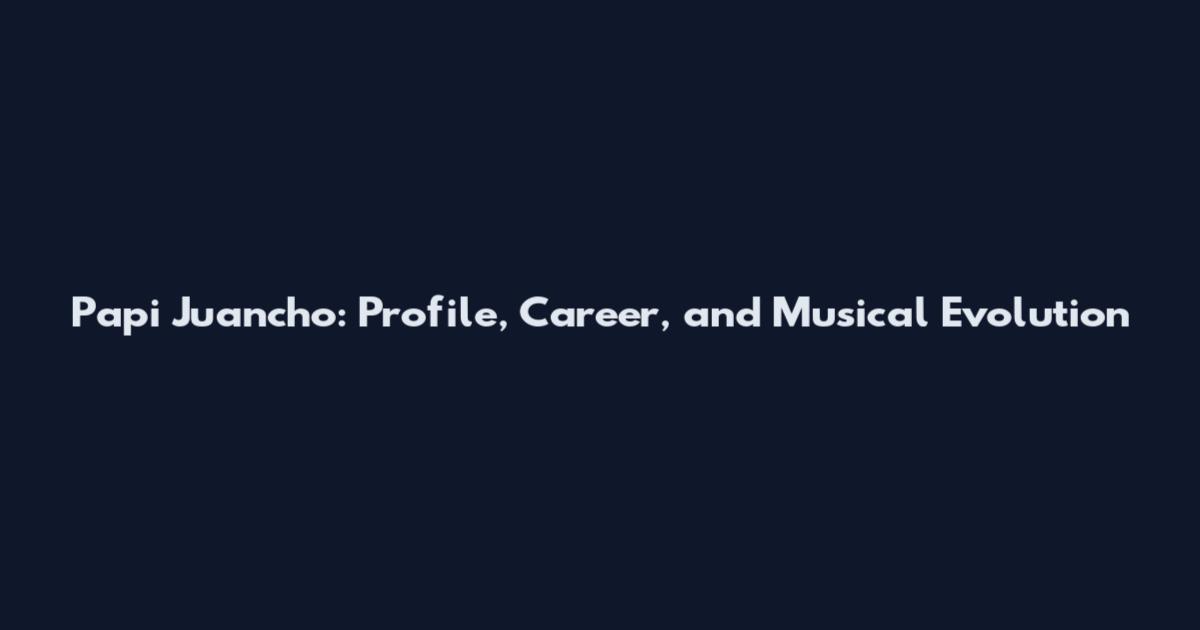 Papi Juancho: Profile, Career, and Musical Evolution